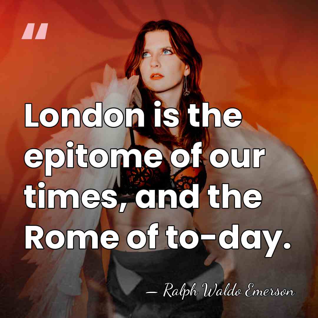 London is the epitome of our times, and the Rome of to-day. - Ralph Waldo Emerson