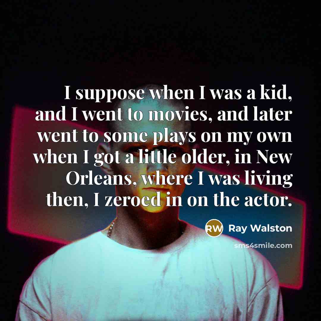 “I suppose when I was a kid, and I went to movies, and later went to some plays on my own when I got a little older, in New Orleans, where I was living then, I zeroed in on the actor.” quote by Ray Walston