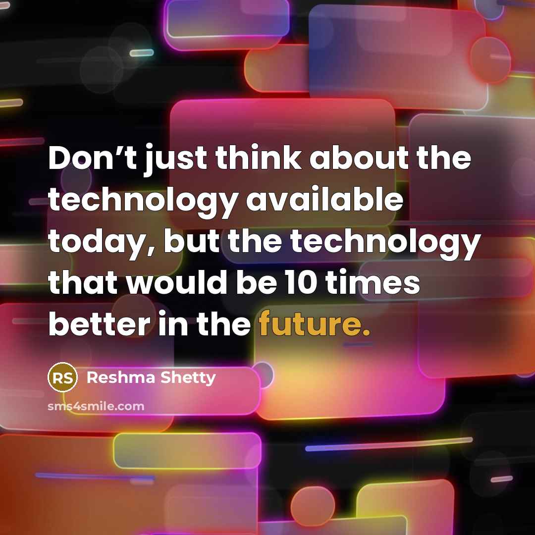 “Don’t just think about the technology available today, but the…” quote by Reshma Shetty