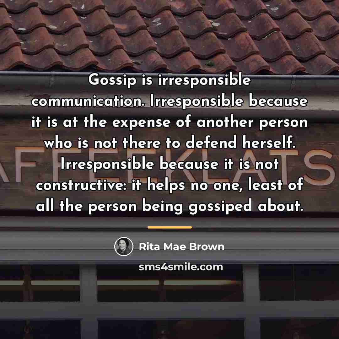 “Gossip is irresponsible communication. Irresponsible because it is at the…” quote by Rita Mae Brown