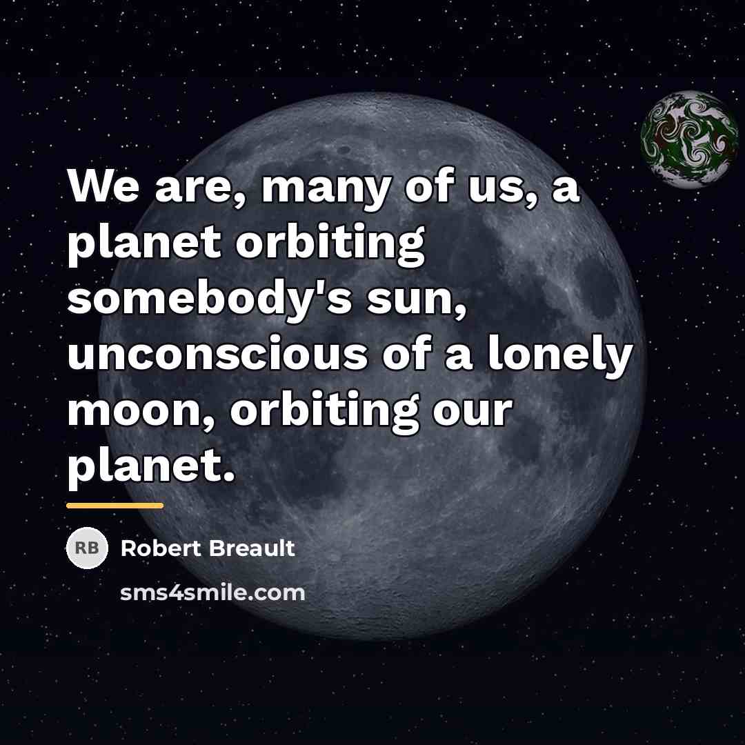 “We are, many of us, a planet orbiting somebody's sun,…” quote by Robert Breault