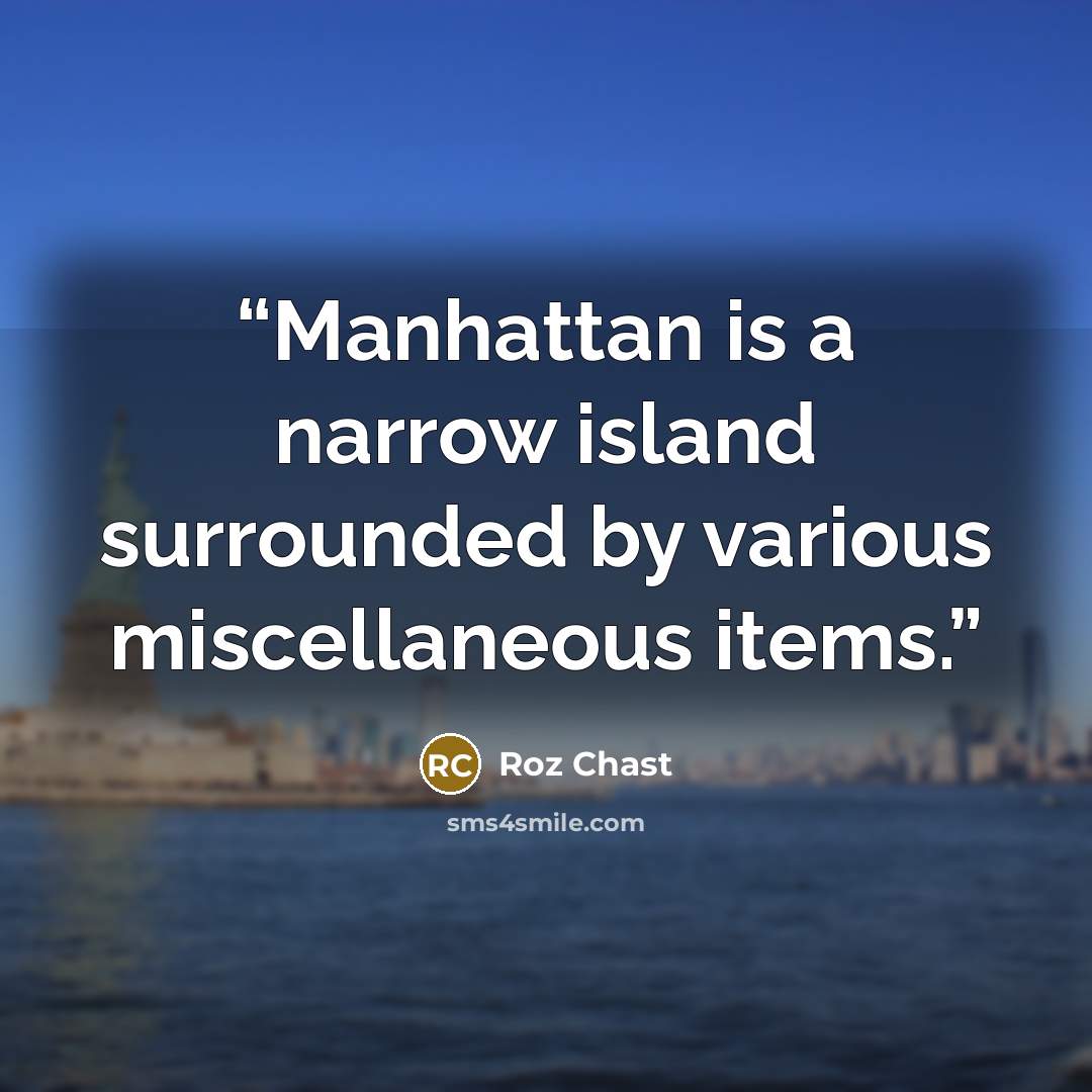 “Manhattan is a narrow island surrounded by various miscellaneous items.” quote by Roz Chast