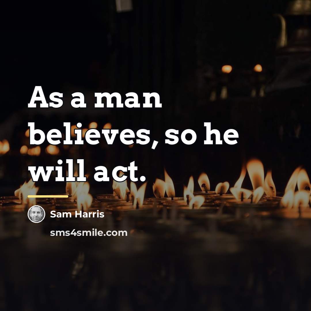 “As a man believes, so he will act.…” quote by Sam Harris
