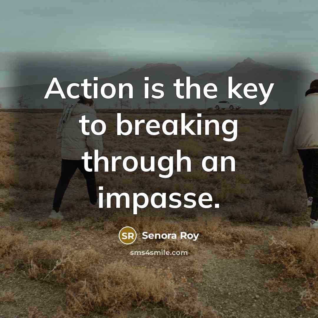 “Action is the key to breaking through an impasse.” quote by Senora Roy