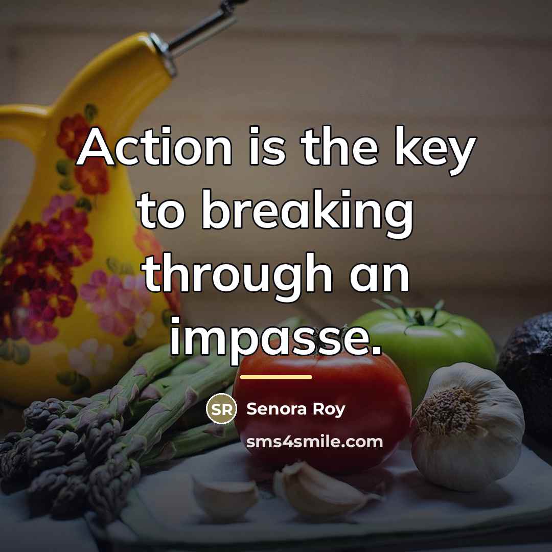 “Action is the key to breaking through an impasse.…” quote by Senora Roy