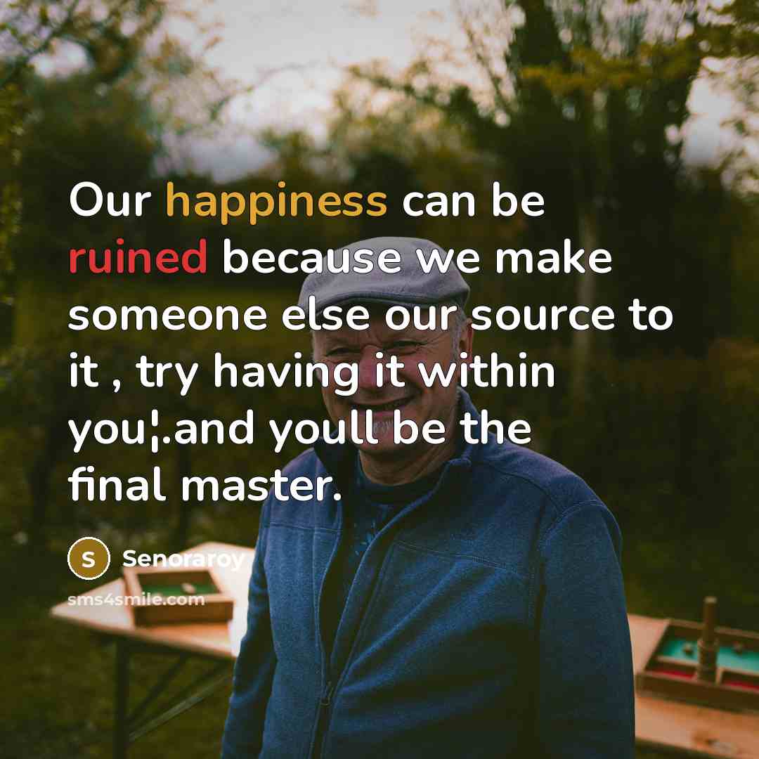 “Our happiness can be ruined because we make someone else…” quote by Senoraroy