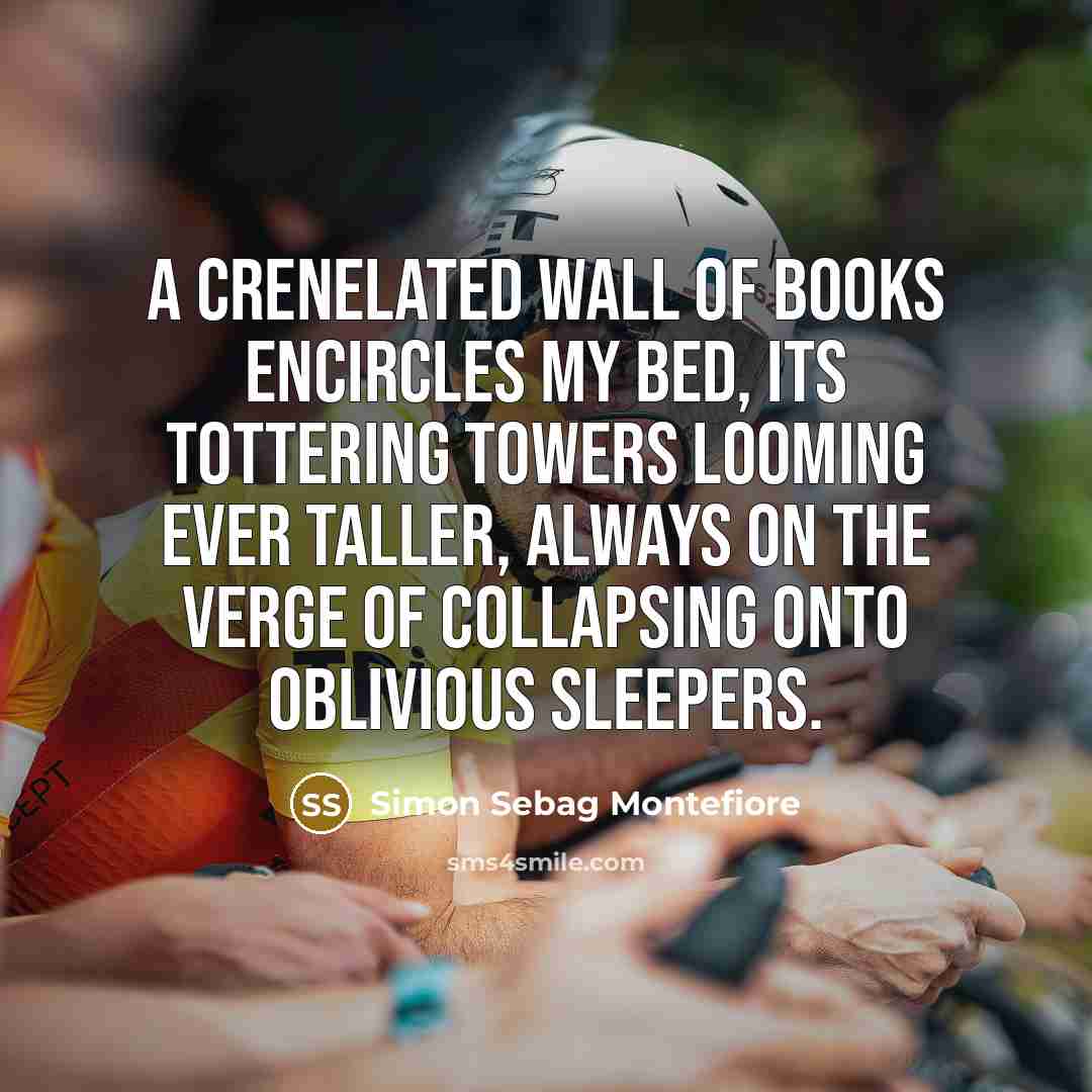 “A crenelated wall of books encircles my bed, its tottering…” quote by Simon Sebag Montefiore