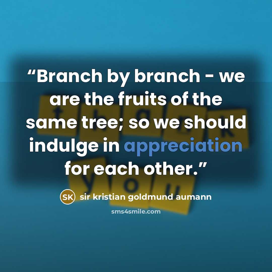 “Branch by branch - we are the fruits of the same tree; so we should indulge in appreciation for each other.” quote by sir kristian goldmund aumann