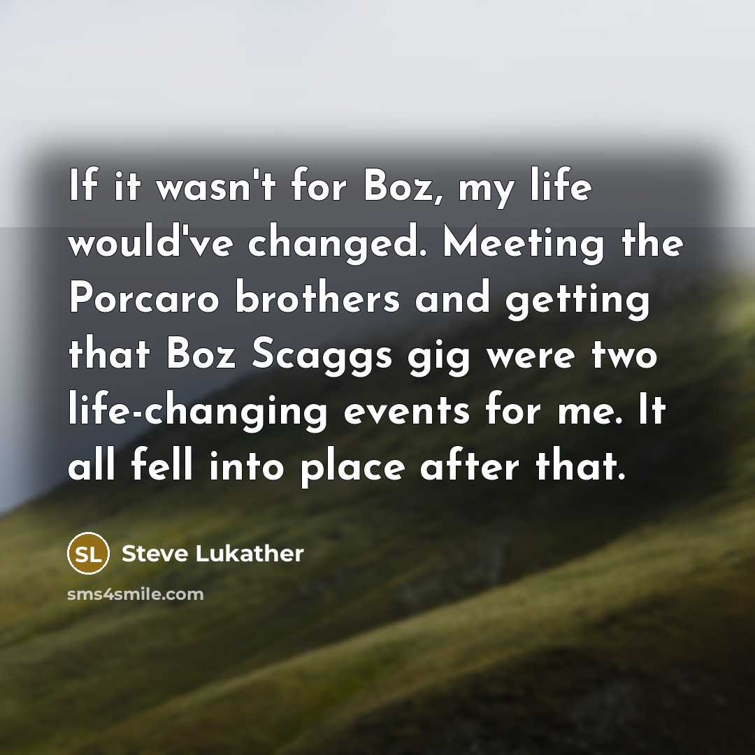 “If it wasn't for Boz, my life would've changed. Meeting…” quote by Steve Lukather