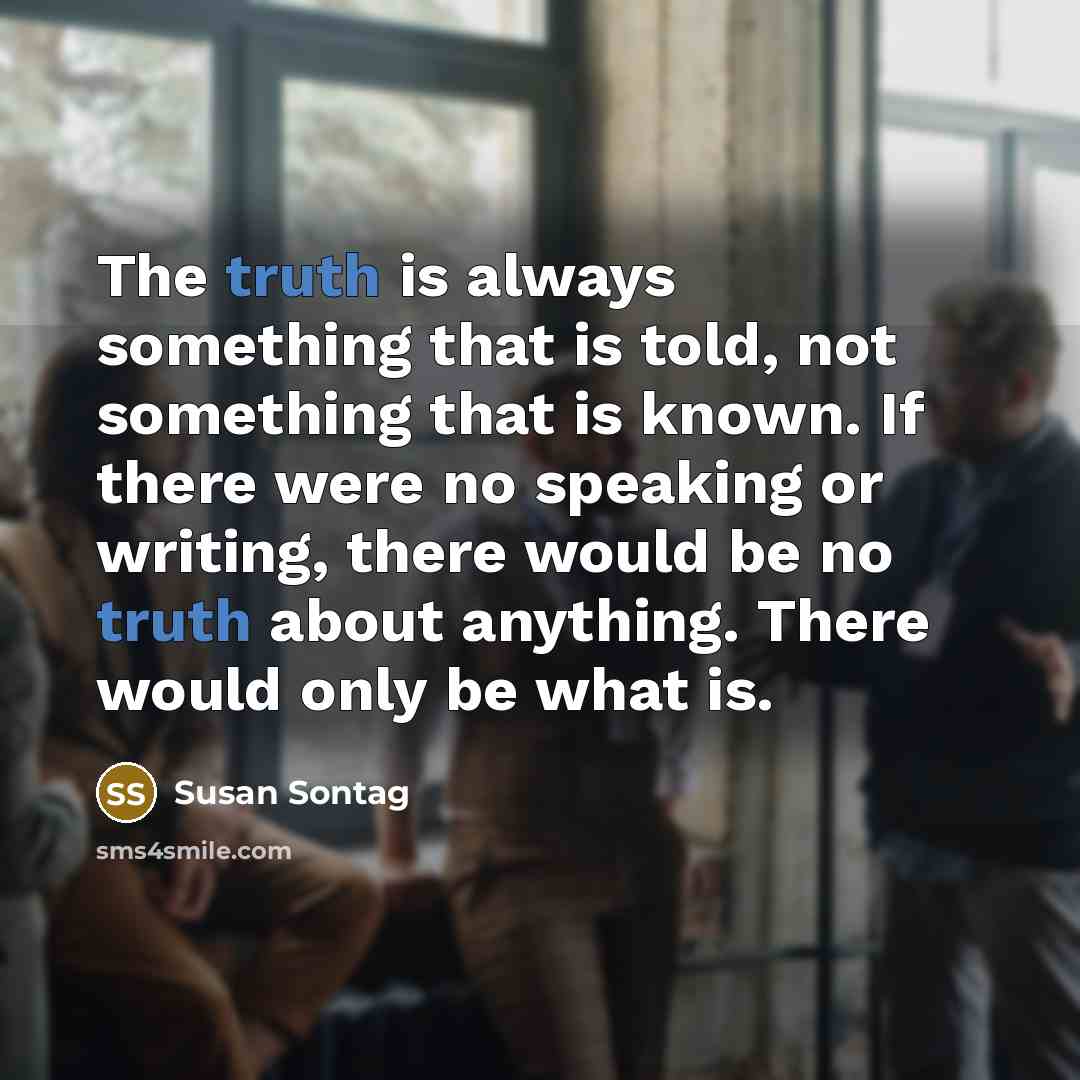“The truth is always something that is told, not something…” quote by Susan Sontag