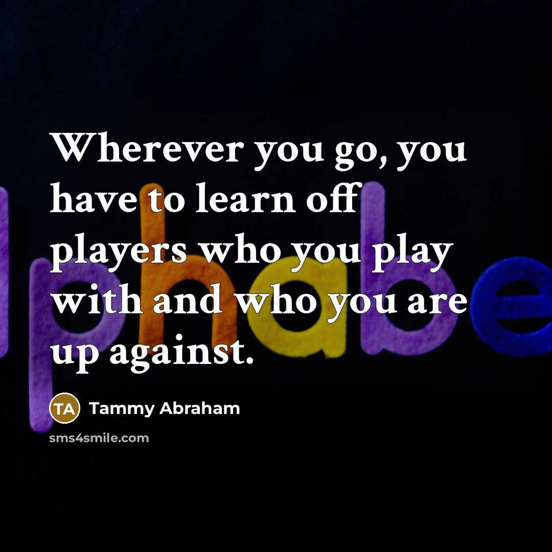 “Wherever you go, you have to learn off players who…” quote by Tammy Abraham