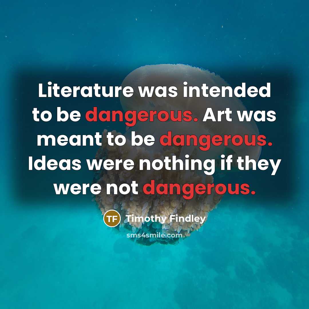 “Literature was intended to be dangerous. Art was meant to…” quote by Timothy Findley