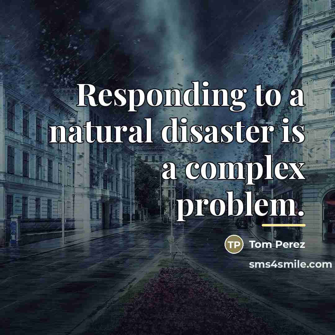 “Responding to a natural disaster is a complex problem.…” quote by Tom Perez
