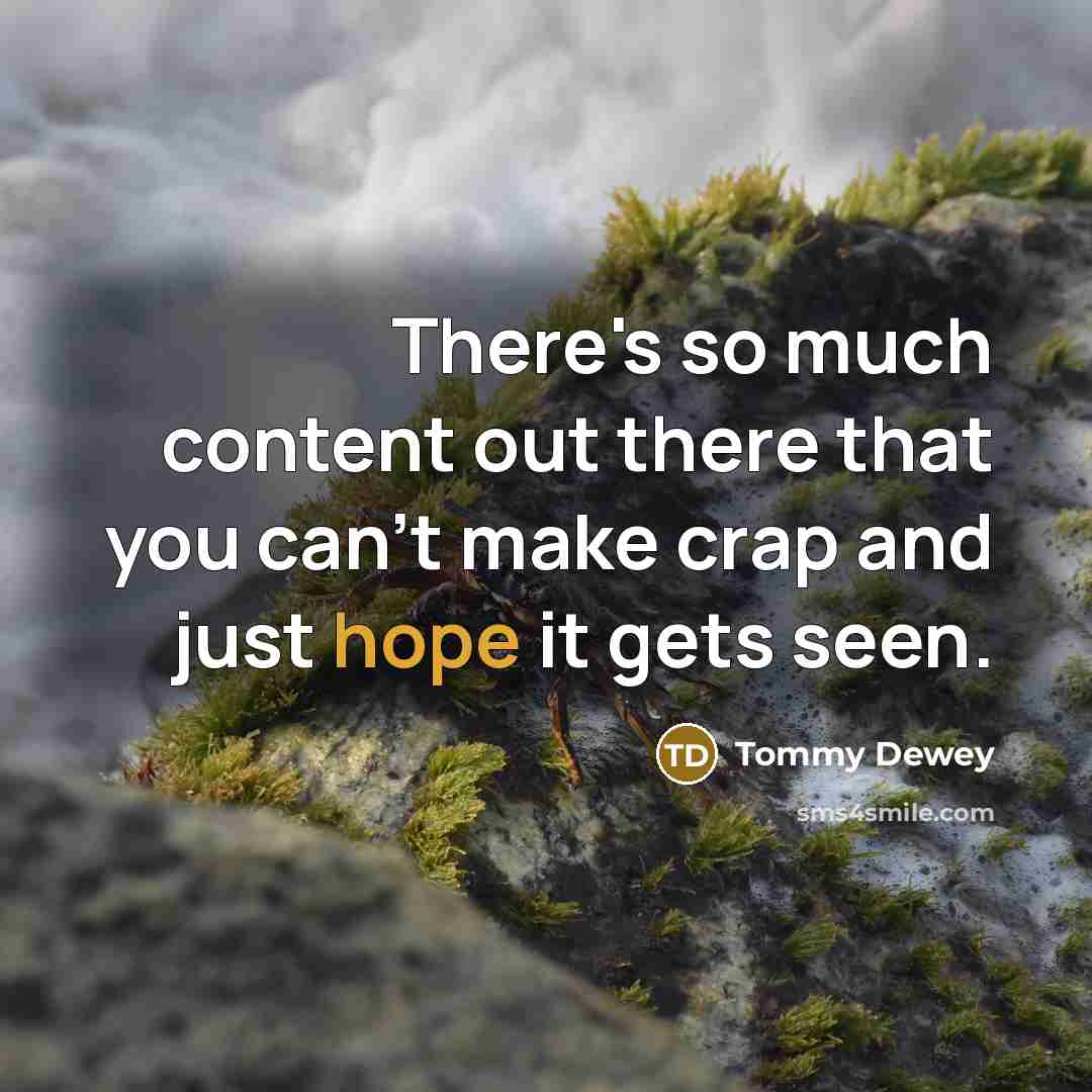 “There's so much content out there that you can't make crap and just hope it gets seen.” quote by Tommy Dewey