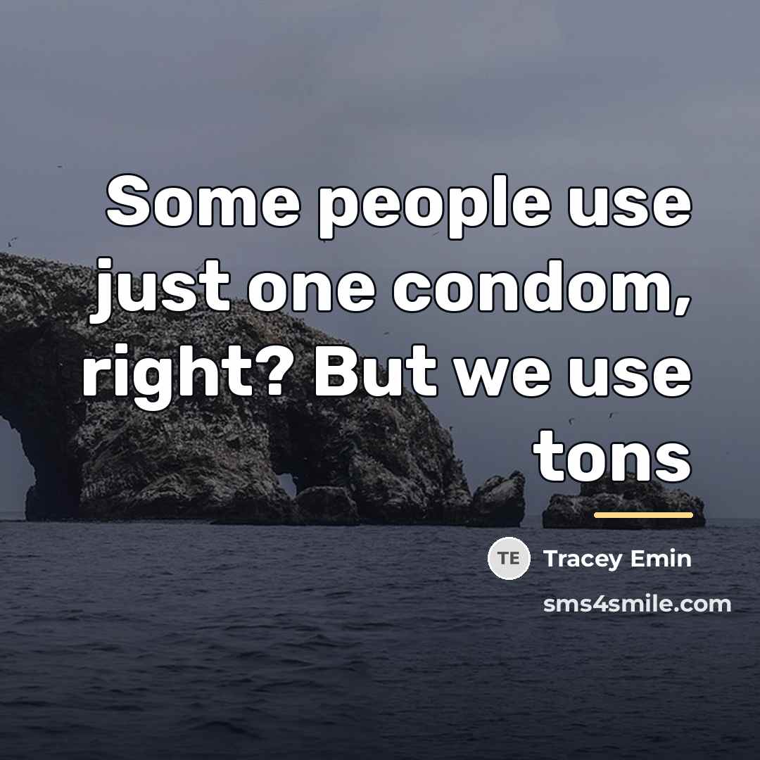 “Some people use just one condom, right? But we use…” quote by Tracey Emin