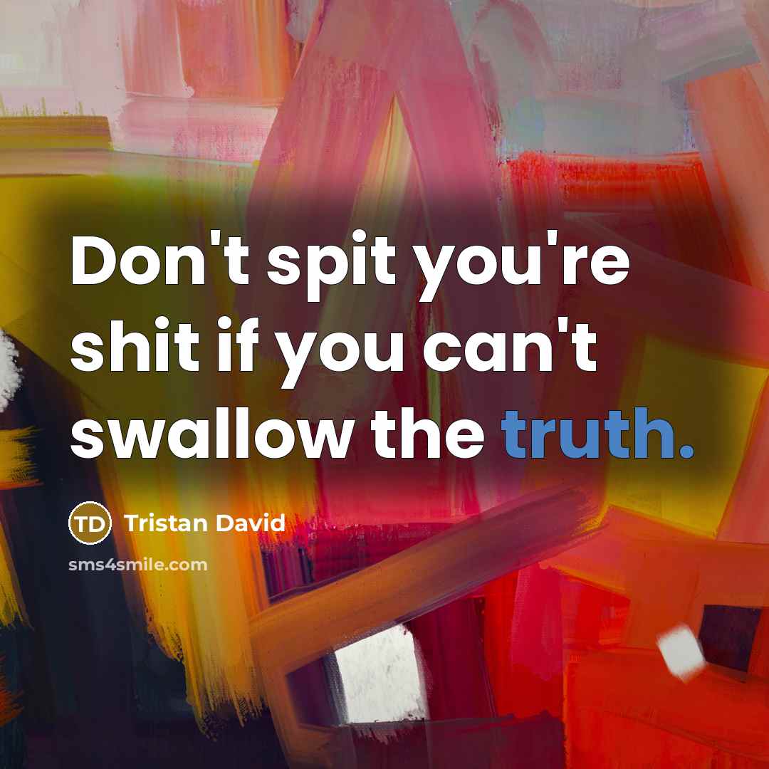 “Don't spit you're shit if you can't swallow the truth.…” quote by Tristan David