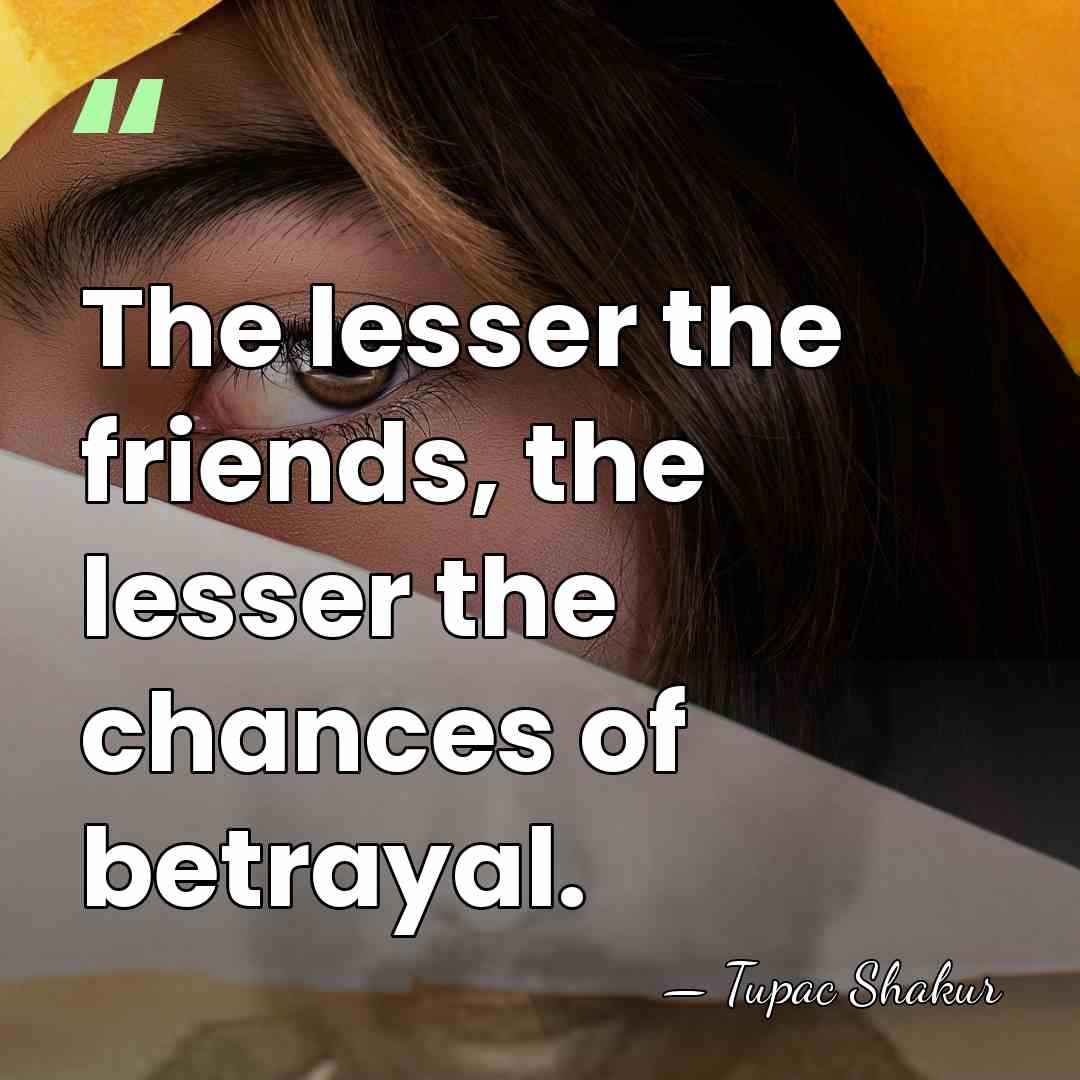 The lesser the friends, the lesser the chances of betrayal. - Tupac Shakur