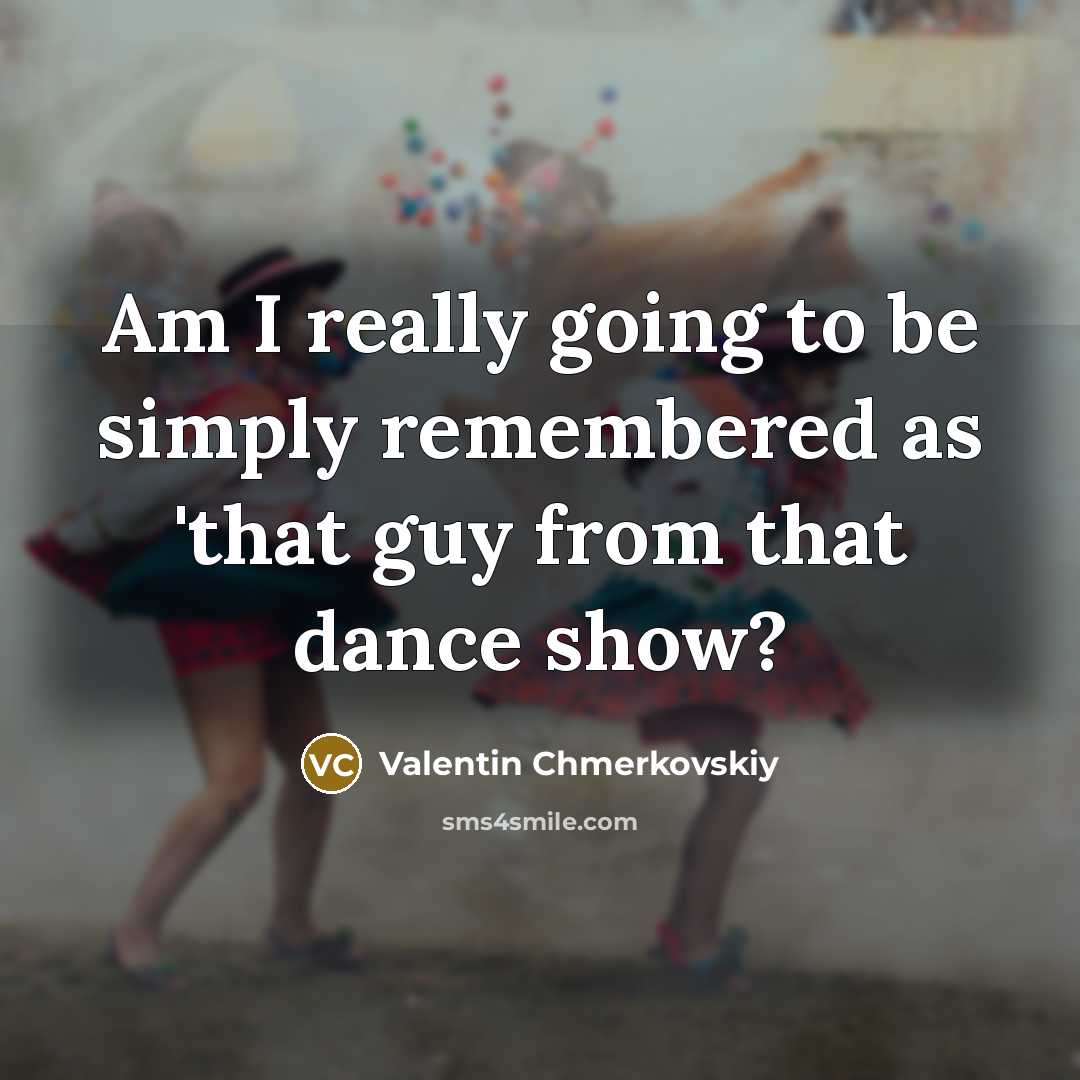 “Am I really going to be simply remembered as 'that…” quote by Valentin Chmerkovskiy