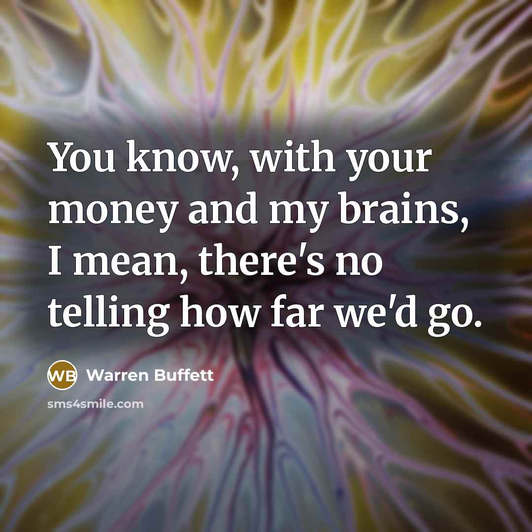 “You know, with your money and my brains, I mean,…” quote by Warren Buffett