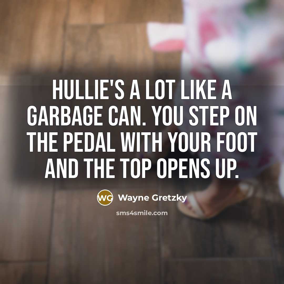 “Hullie's a lot like a garbage can. You step on…” quote by Wayne Gretzky