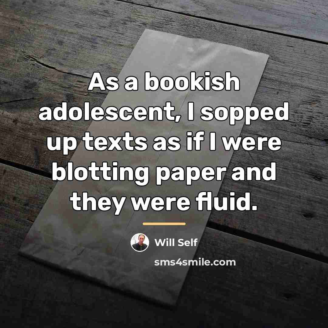 “As a bookish adolescent, I sopped up texts as if…” quote by Will Self