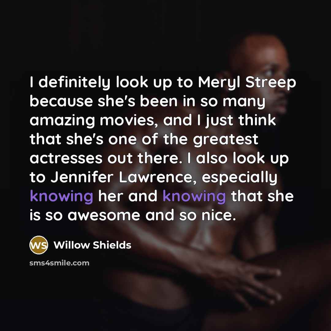“I definitely look up to Meryl Streep because she's been…” quote by Willow Shields