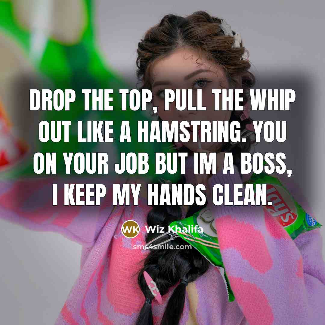 “Drop the top, pull the whip out like a hamstring. You on your job but Im a boss, I keep my hands clean.” quote by Wiz Khalifa