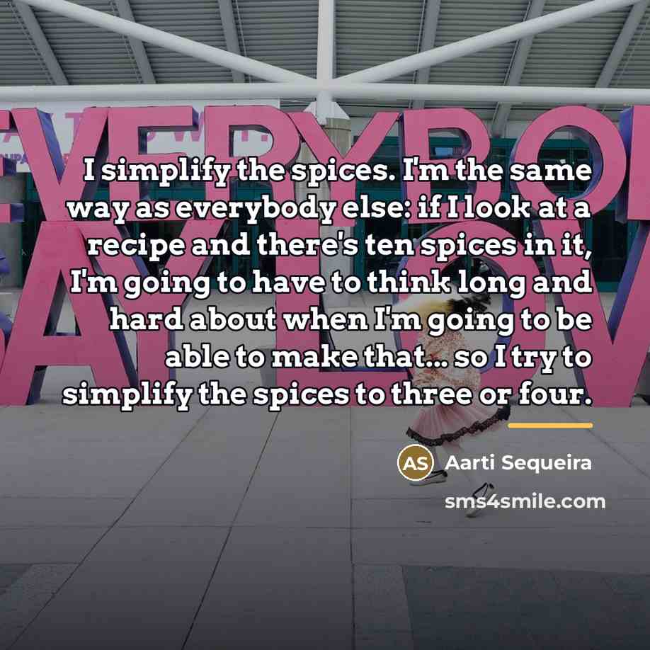 “I simplify the spices. I'm the same way as everybody…” quote by Aarti Sequeira
