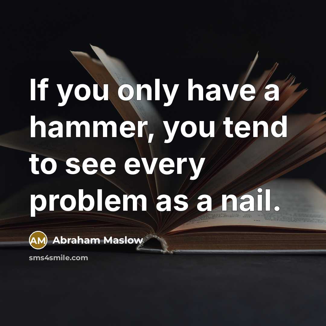 “If you only have a hammer, you tend to see every problem as a nail.” quote by Abraham Maslow