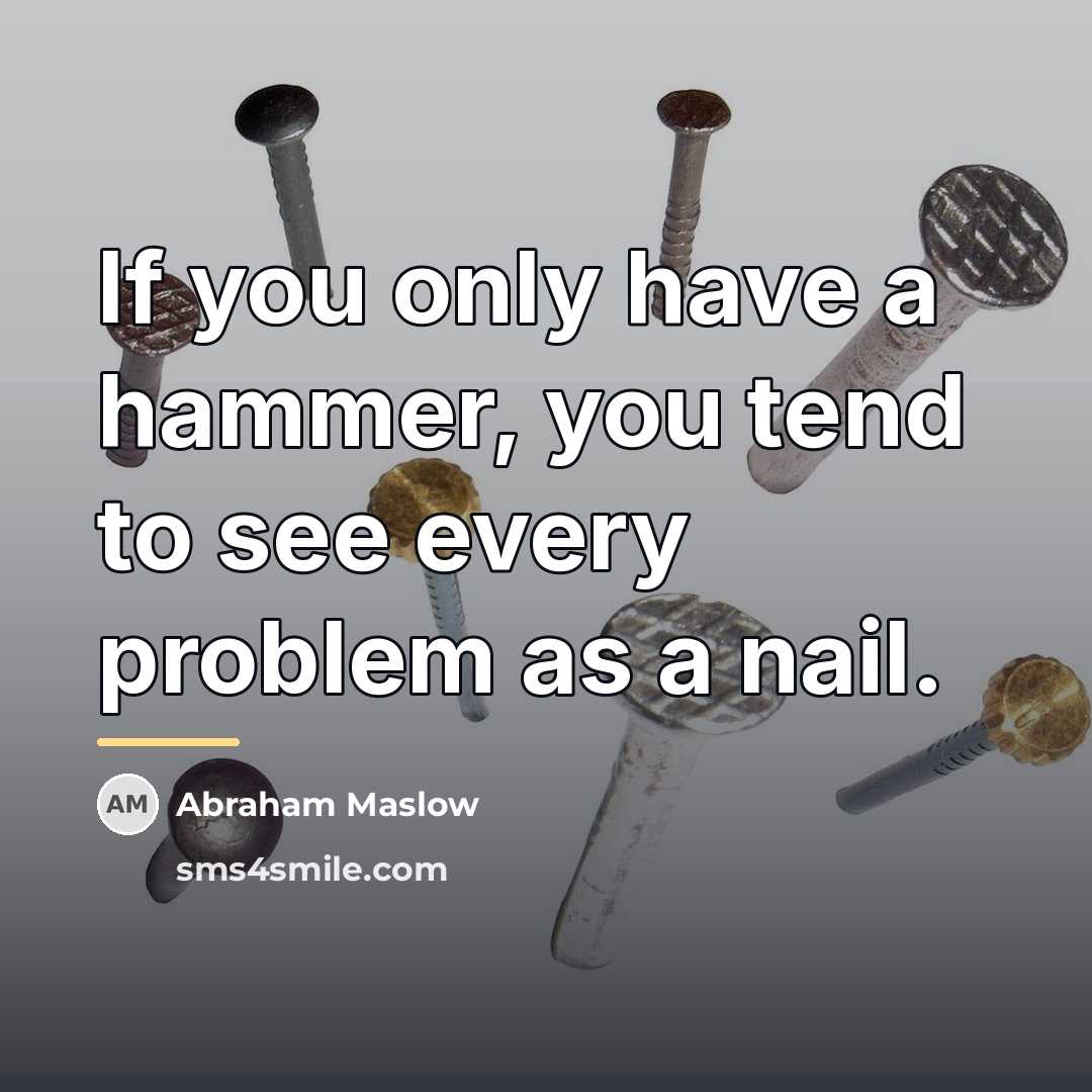 “If you only have a hammer, you tend to see…” quote by Abraham Maslow