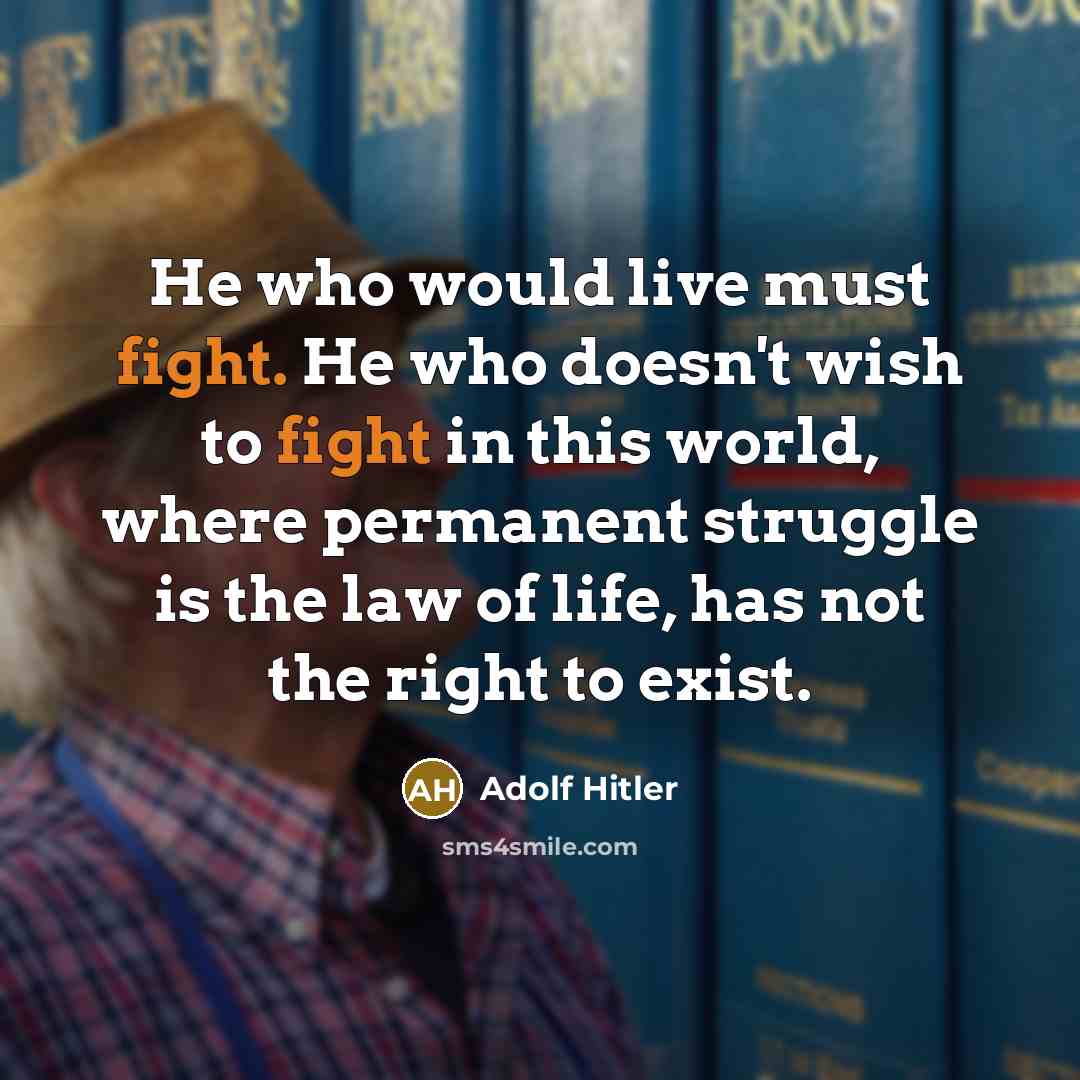“He who would live must fight. He who doesn't wish to fight in this world, where permanent struggle is the law of life, has not the right to exist.” quote by Adolf Hitler