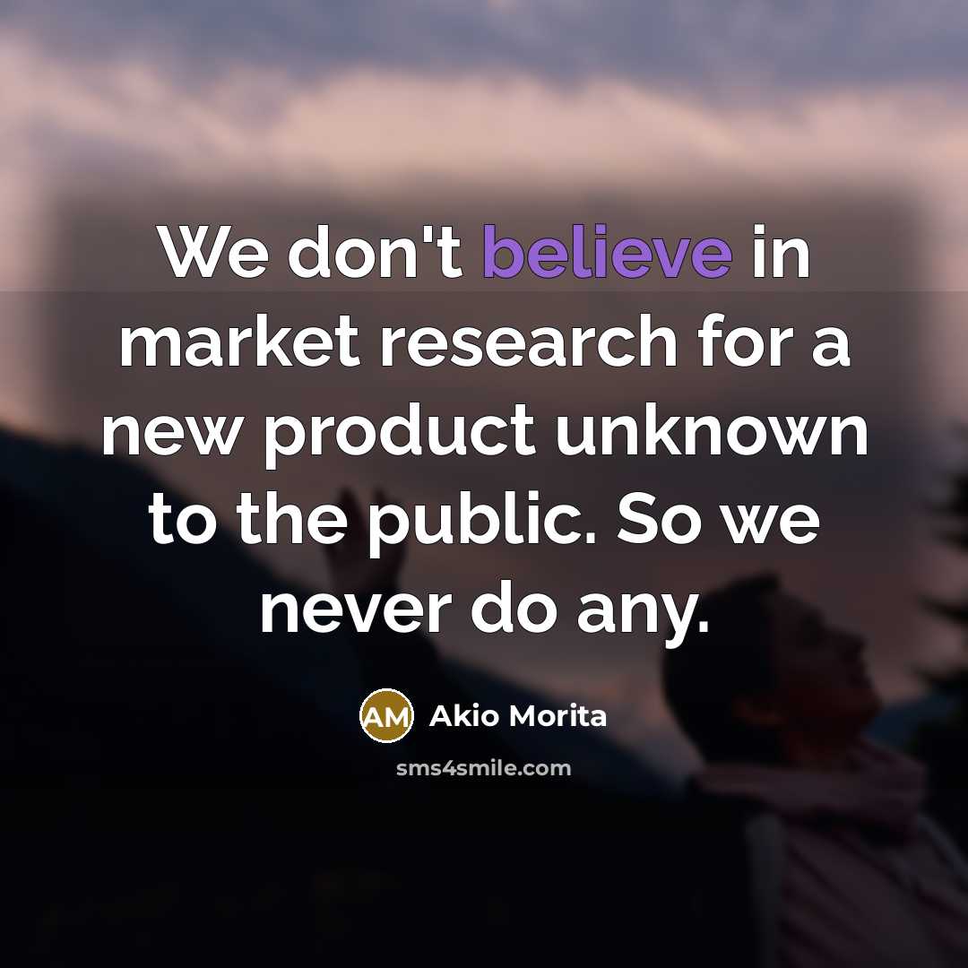 “We don't believe in market research for a new product…” quote by Akio Morita