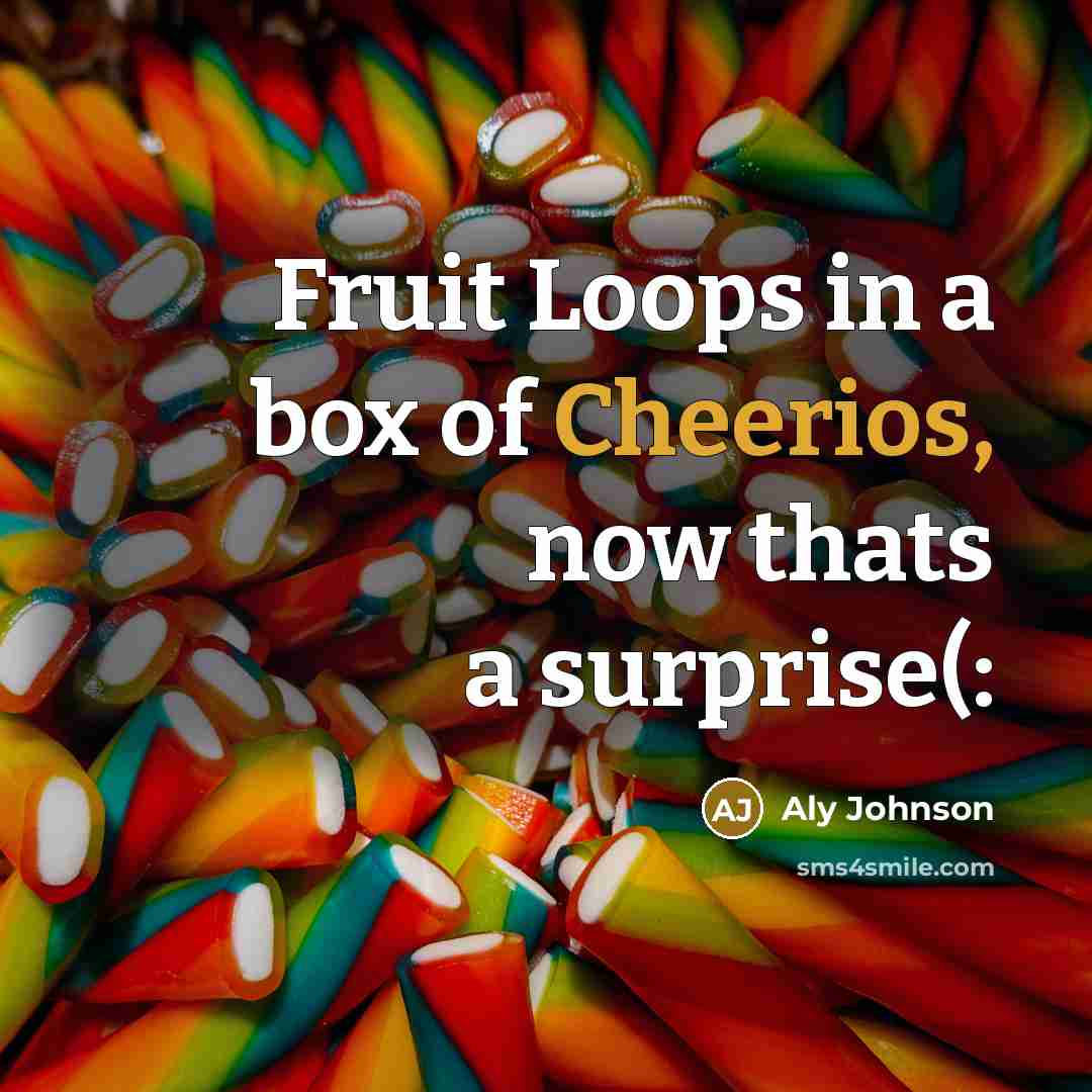 “Fruit Loops in a box of Cheerios, now thats a surprise(:” quote by Aly Johnson