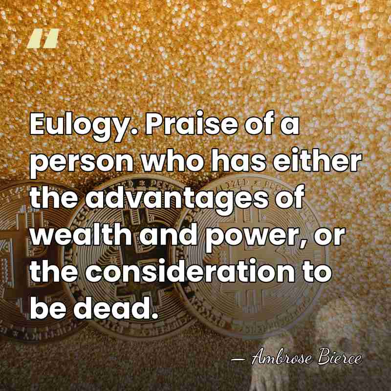 Eulogy. Praise of a person who has either the advantages of wealth&hellip; - Ambrose Bierce
