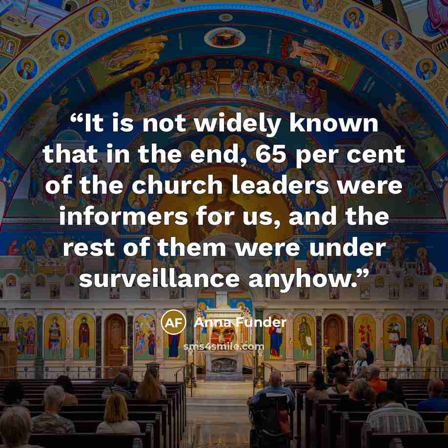 “It is not widely known that in the end, 65 per cent of the church leaders were informers for us, and the rest of them were under surveillance anyhow.” quote by Anna Funder