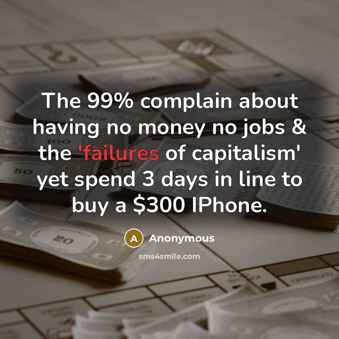 “The 99% complain about having no money no jobs & the 'failures of capitalism' yet spend 3 days in line to buy a $300 IPhone.” quote by Anonymous
