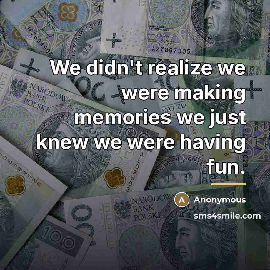 “We didn't realize we were making memories we just knew…” quote by Anonymous