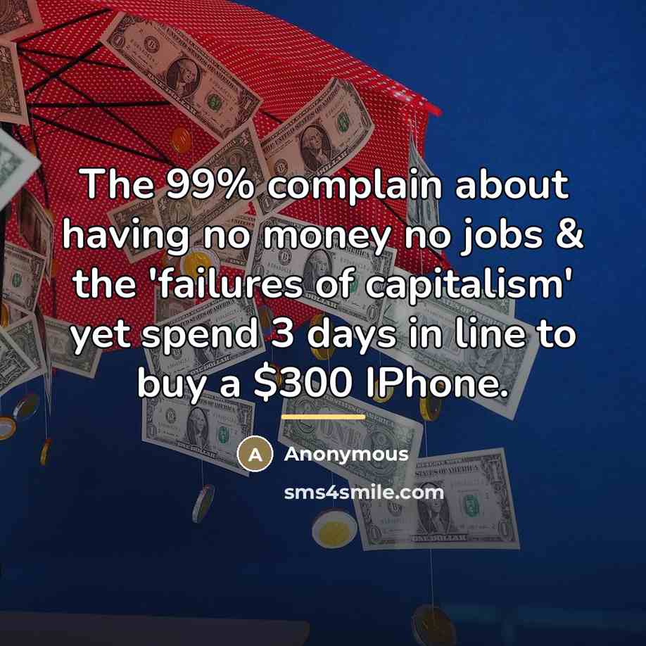 “The 99% complain about having no money no jobs & the 'failures of capitalism' yet spend 3 days in line to buy a $300 IPhone.” quote by Anonymous