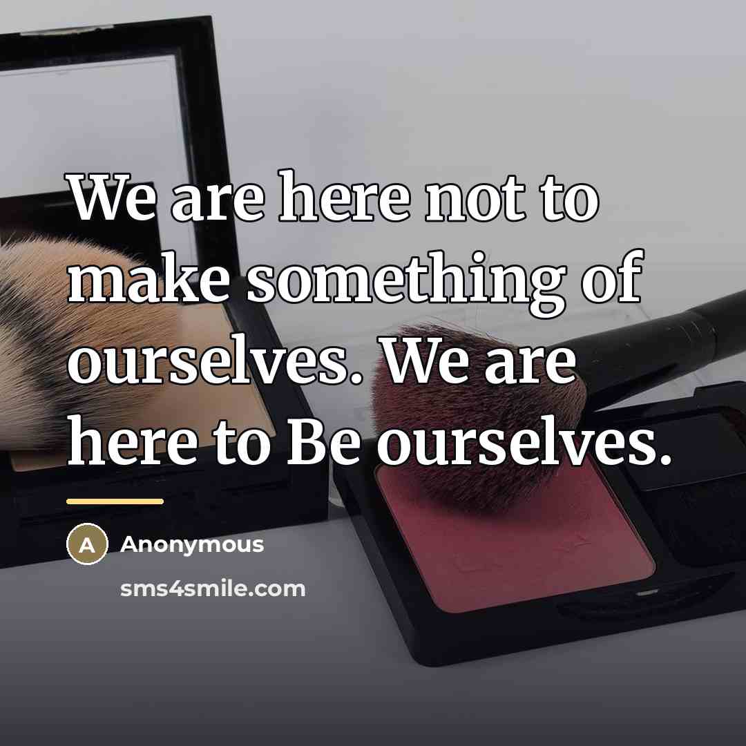 “We are here not to make something of ourselves. We…” quote by Anonymous