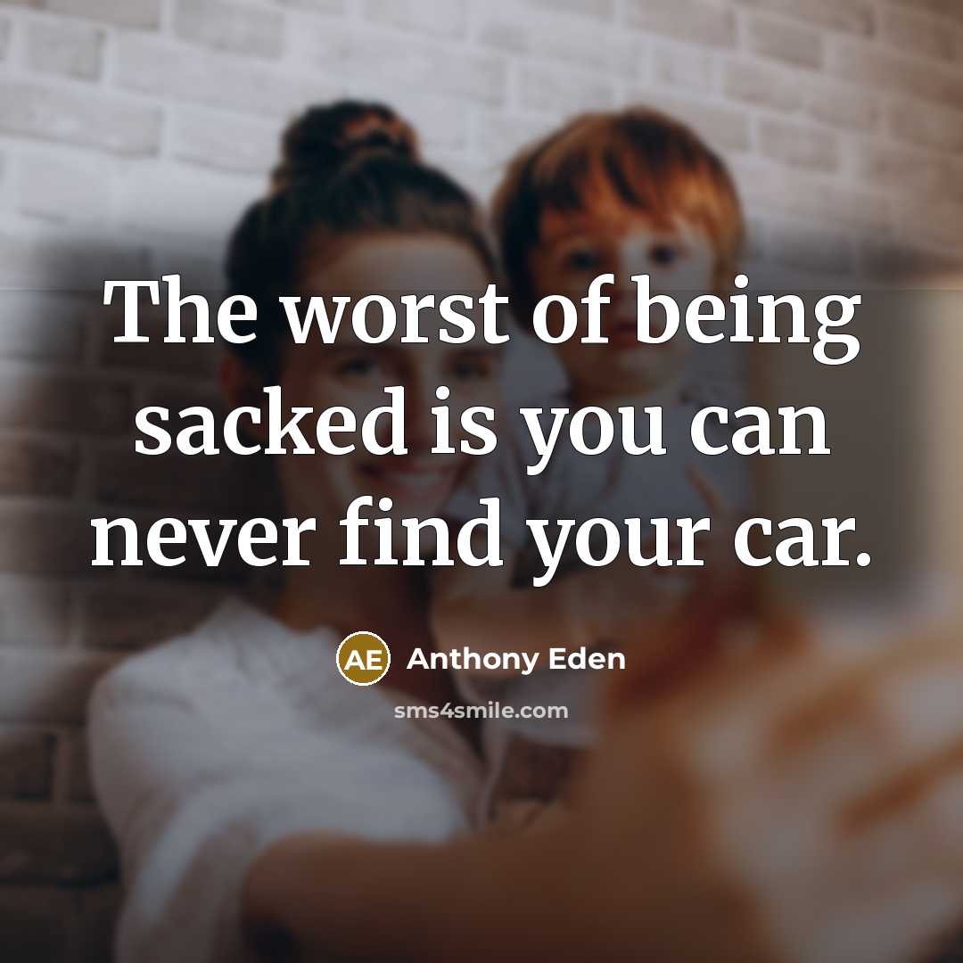 “The worst of being sacked is you can never find…” quote by Anthony Eden