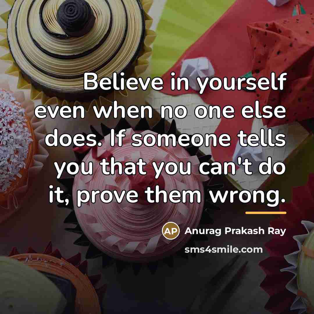 “Believe in yourself even when no one else does. If…” quote by Anurag Prakash Ray