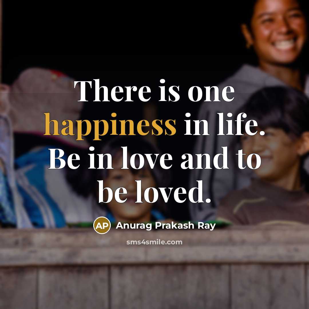 “There is one happiness in life. Be in love and…” quote by Anurag Prakash Ray