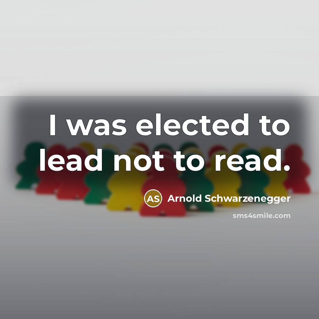 “I was elected to lead not to read.…” quote by Arnold Schwarzenegger