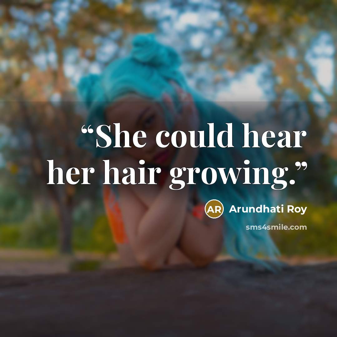 “She could hear her hair growing.” quote by Arundhati Roy