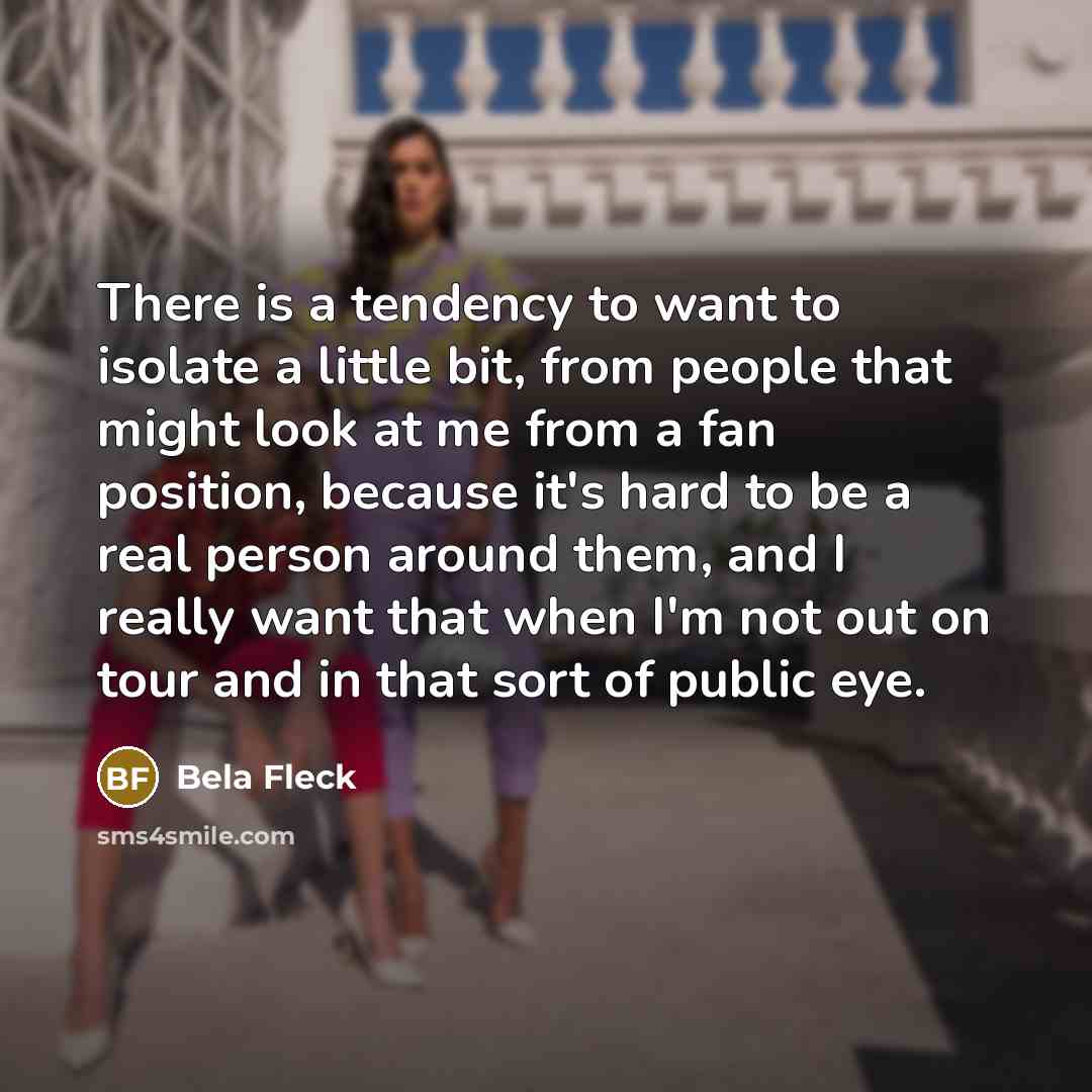 “There is a tendency to want to isolate a little…” quote by Bela Fleck