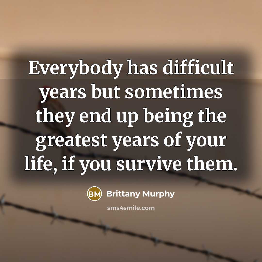 “Everybody has difficult years but sometimes they end up being…” quote by Brittany Murphy