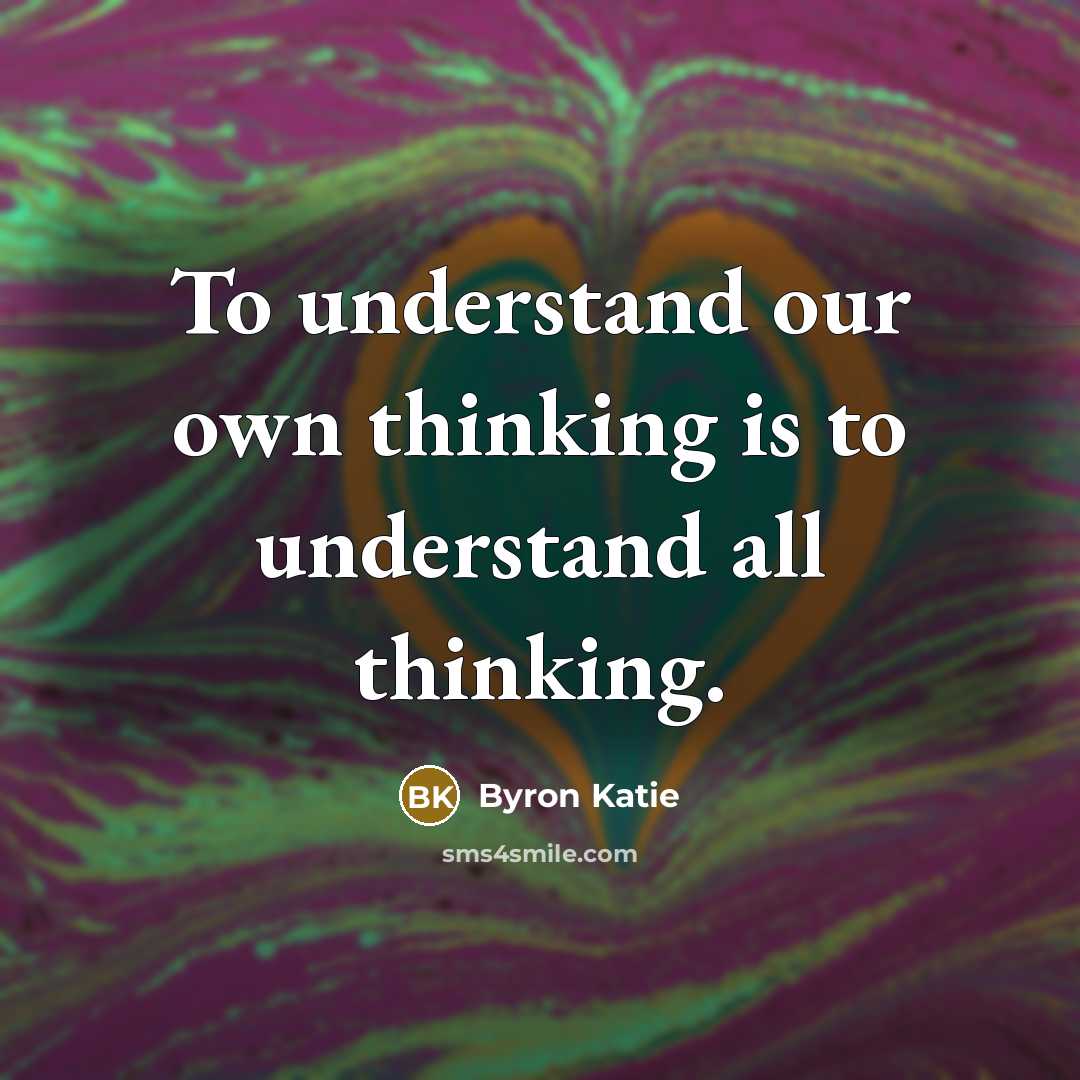 “To understand our own thinking is to understand all thinking.…” quote by Byron Katie