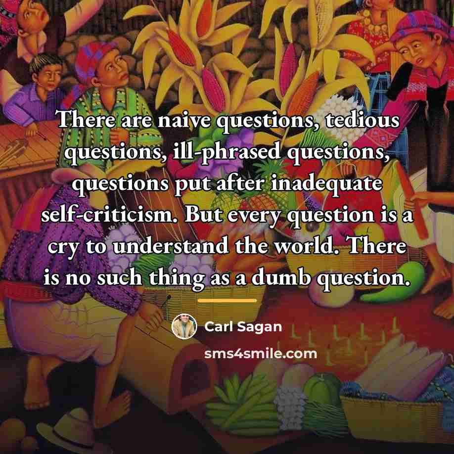 “There are naive questions, tedious questions, ill-phrased questions, questions put…” quote by Carl Sagan