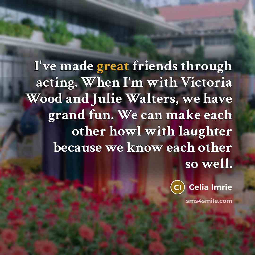 “I've made great friends through acting. When I'm with Victoria…” quote by Celia Imrie