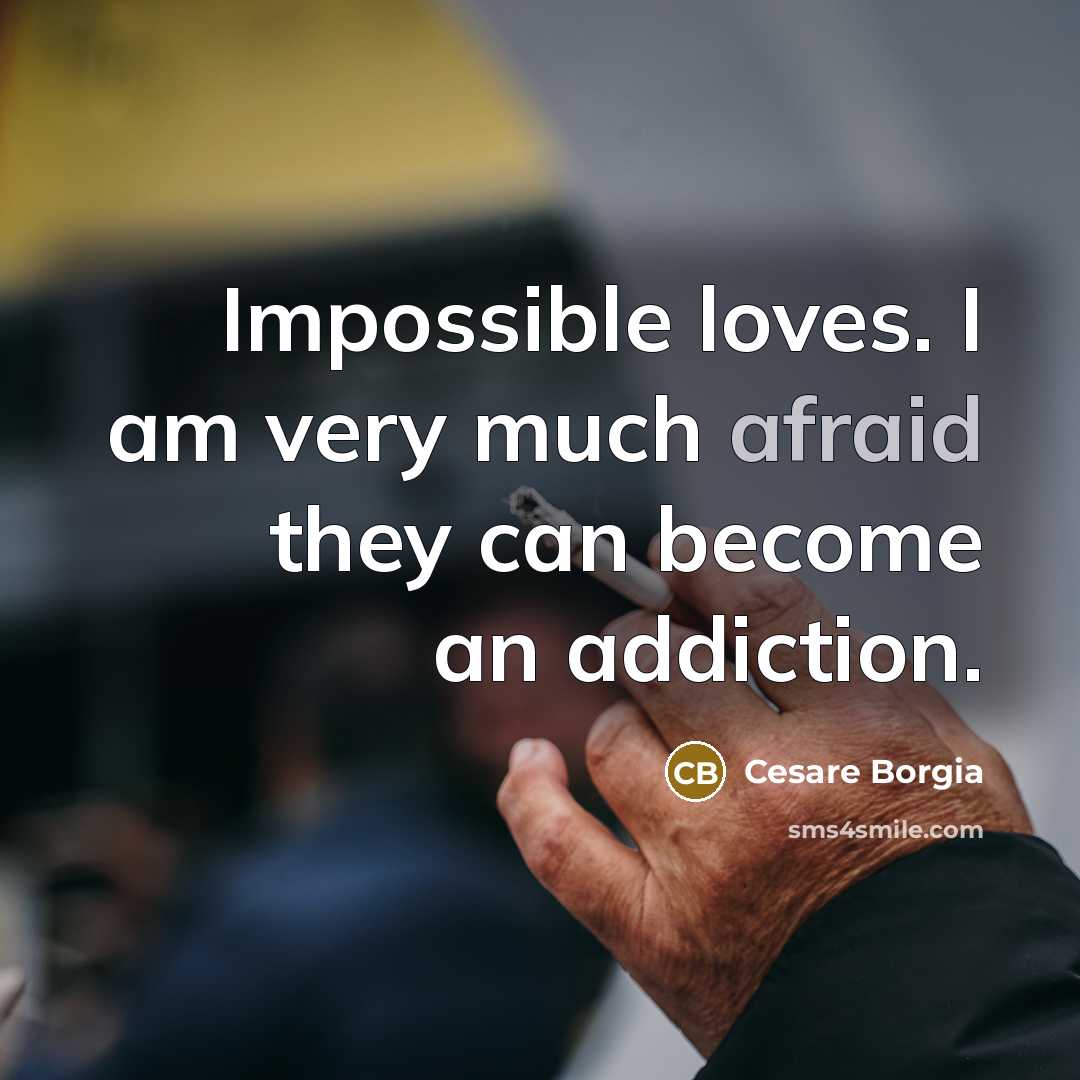 “Impossible loves. I am very much afraid they can become…” quote by Cesare Borgia
